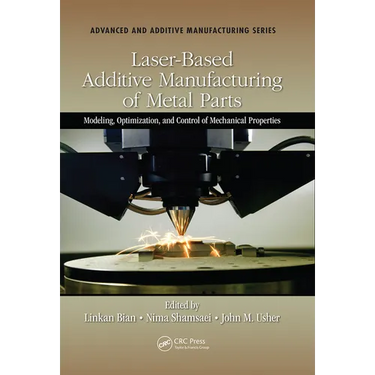 Laser-Based Additive Manufacturing of Metal Parts: Modeling, Optimization, and Control of Mechanical Properties