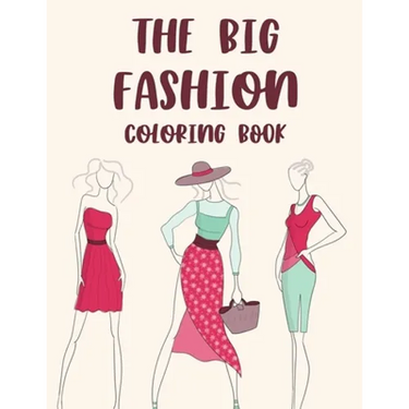 The Big Fashion Coloring Book: Illustrations And Designs Of Stylish Dresses, Bags, And More To Color, A Fashionistas Coloring Pages