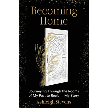 Becoming Home: Journeying Through the Rooms of My Past to Reclaim My Story