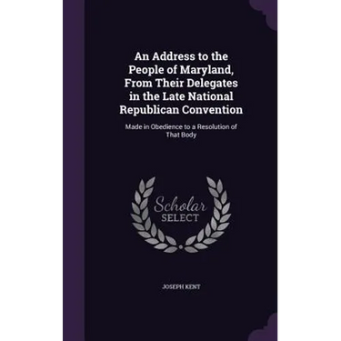 An Address to the People of Maryland, From Their Delegates in the Late National Republican Convention: Made in Obedience to a Resolution of That Body