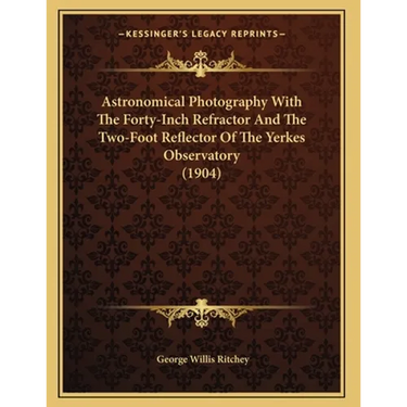 Astronomical Photography With The Forty-Inch Refractor And The Two-Foot Reflector Of The Yerkes Observatory (1904)