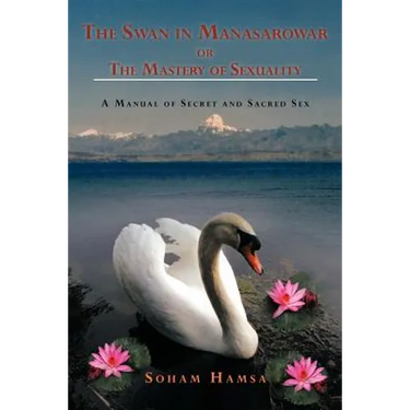The Swan in Manasarowar or the Mastery of Sexuality: A Manual of Secret and Sacred Sex
