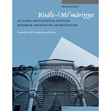 Risāle-I Mi'māriyye: An Early-Seventeenth-Century Ottoman Treatise on Architecture. Facsimile with Translation and Notes