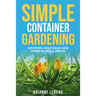 Simple Container Gardening: Growing Vegetables and Herbs in Small Spaces