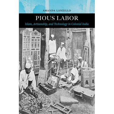 Pious Labor: Islam, Artisanship, and Technology in Colonial India Volume 5