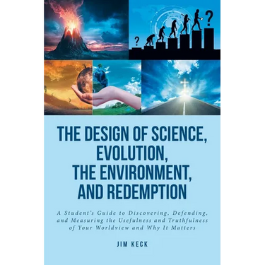 The Design of Science, Evolution, the Environment, and Redemption: A Student's Guide to Discovering, Defending, and Measuring the Usefulness and Truth