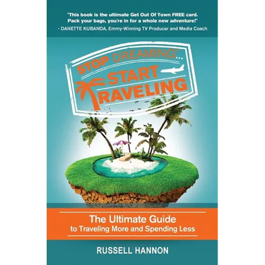 Stop Dreaming Start Traveling: The Ultimate Guide to Traveling More and Spending Less