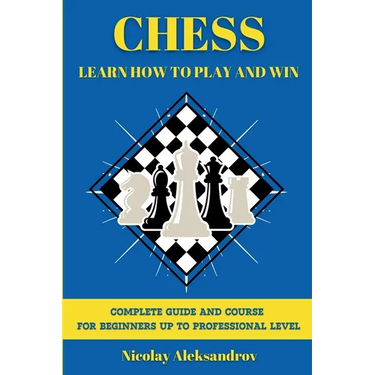 Chess: Guide and Complete Course for Beginners up to Professional Level