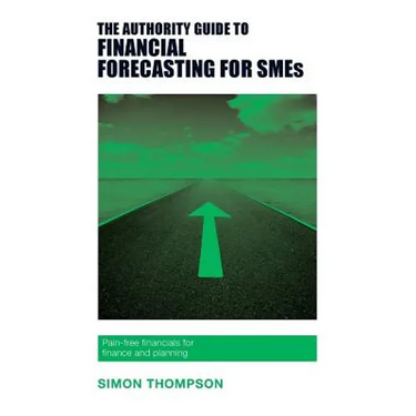 The Authority Guide to Financial Forecasting for SMEs: Pain-free financials for finance and planning