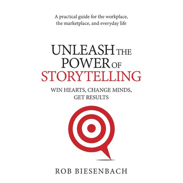 Unleash the Power of Storytelling: Win Hearts, Change Minds, Get Results