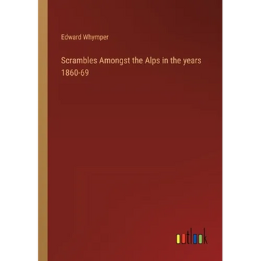 Scrambles Amongst the Alps in the years 1860-69