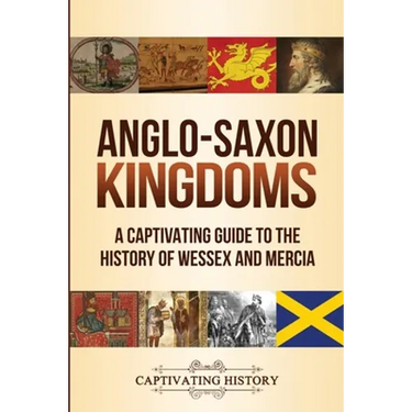 Anglo-Saxon Kingdoms: A Captivating Guide to the History of Wessex and Mercia