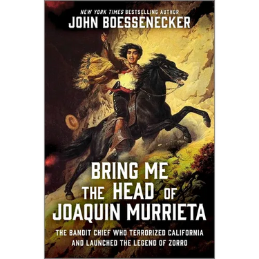 Bring Me the Head of Joaquin Murrieta: The Bandit Chief Who Terrorized California and Launched the Legend of Zorro