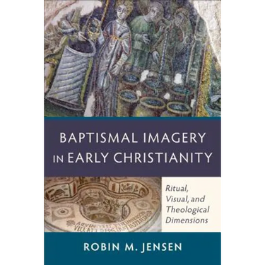 Baptismal Imagery in Early Christianity: Ritual, Visual, and Theological Dimensions