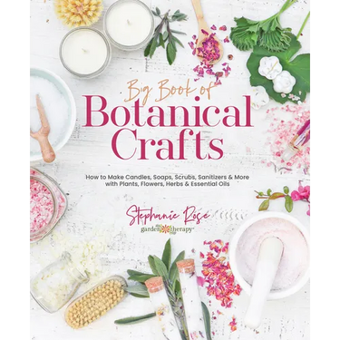 Big Book of Botanical Crafts: How to Make Candles, Soaps, Scrubs, Sanitizers & More with Plants, Flowers, Herbs & Essential Oils