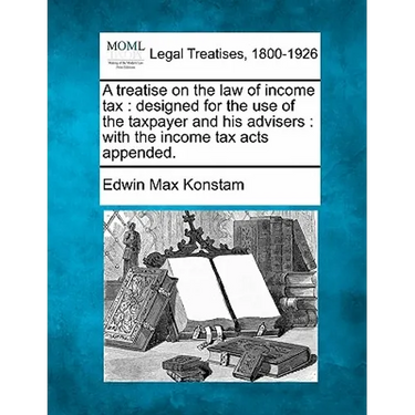 A treatise on the law of income tax: designed for the use of the taxpayer and his advisers: with the income tax acts appended.