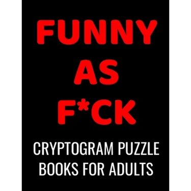 Funny As F*ck Cryptogram Puzzle Books For Adults: 120 Large Print Swear Word Cryptoquote Puzzles: Humorous Cussing Quotes With Solutions