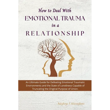 How to Deal with Emotional Trauma in a Relationship: An Ultimate Guide for Defeating Traumatic Environments and the State of Loneliness Capable of Tru