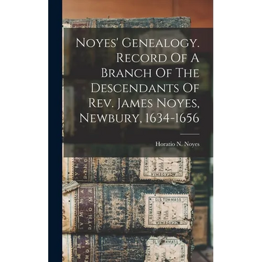 Noyes' Genealogy. Record Of A Branch Of The Descendants Of Rev. James Noyes, Newbury, 1634-1656