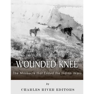 Wounded Knee: The Massacre that Ended the Indian Wars