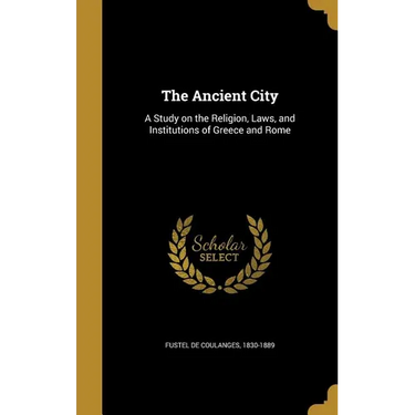 The Ancient City: A Study on the Religion, Laws, and Institutions of Greece and Rome