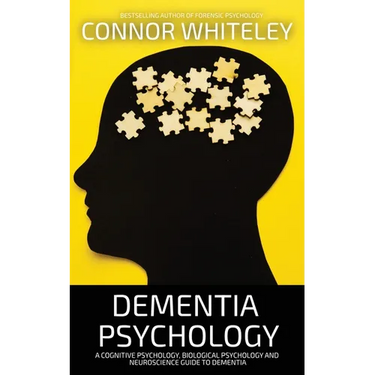 Dementia Psychology: A Cognitive Psychology, Biological Psychology and Neuroscience Guide To Dementia