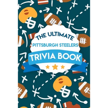 The Ultimate Pittsburgh Steelers Trivia Book: Pittsburgh Steelers Quiz Book
