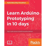Learn Arduino Prototyping in 10 days: Your crash course to build innovative devices