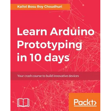 Learn Arduino Prototyping in 10 days: Your crash course to build innovative devices