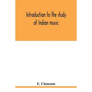 Introduction to the study of Indian music: an attempt to reconcile modern Hindustani music with ancient musical theory and to propound an accurate and