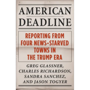 American Deadline: Reporting from Four News-Starved Towns in the Trump Era