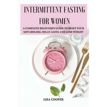 Intermittent Fasting for Women: A Complete Beginner's Guide to Reset Your Metabolism, Delay Aging and Lose Weight