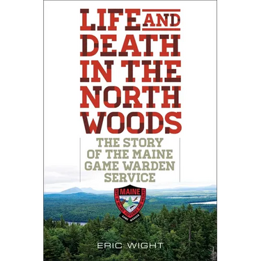 Life and Death in the North Woods: The Story of the Maine Game Warden Service
