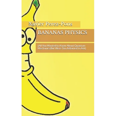 Bananas Physics: (All You Wanted to Know About Quantum Mechanics But Were Too Ashamed to Ask)