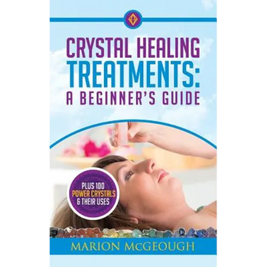 Crystal Healing Treatments: A Beginner's Guide: Plus 100 Power Crystals & Their Uses