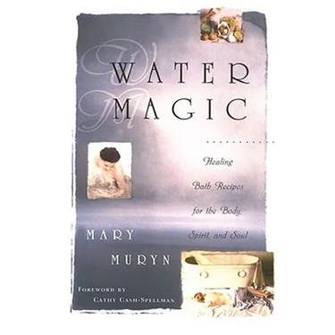 Water Magic: Healing Bath Recipes for the Body, Spirit, and Soul