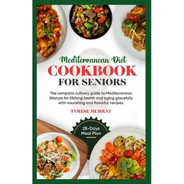 Mediterranean Diet Cookbook for Seniors: The Complete Culinary Guide to Mediterranean Lifestyle for Lifelong Health and Aging Gracefully with Nourishi