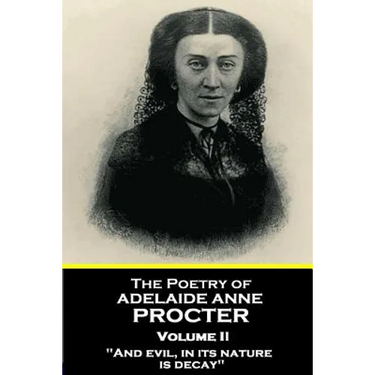 The Poetry of Adelaide Anne Procter - Volume II: "And evil, in its nature, is decay"