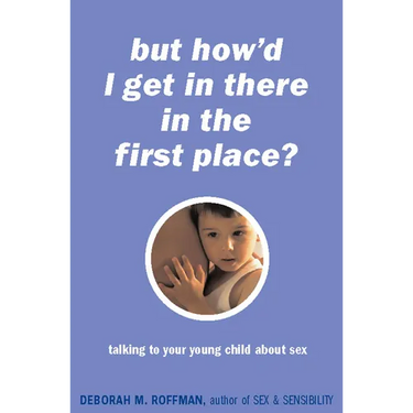 "But How'd I Get in There in the First Place?": Talking to Your Young Child about Sex