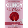 CLINGY NO MORE! How to Transform Your Anxious Attachment Style Into a Secure Relationship, Guided Journaling & Practical Exercises. DELUXE EDITION