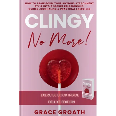 CLINGY NO MORE! How to Transform Your Anxious Attachment Style Into a Secure Relationship, Guided Journaling & Practical Exercises. DELUXE EDITION