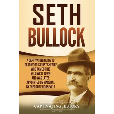 Seth Bullock: A Captivating Guide to Deadwood's First Sheriff Who Tamed This Wild West Town and Was Later Appointed US Marshal by Theodore Roosevelt