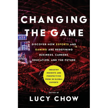 Changing the Game: Discover How Esports and Gaming are Redefining Business, Careers, Education, and the Future