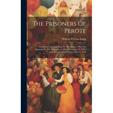 The Prisoners Of Perote: Containing A Journal Kept By The Author, Who Was Captured By The Mexicans, At Mier, December 25, 1842, And Released Fr