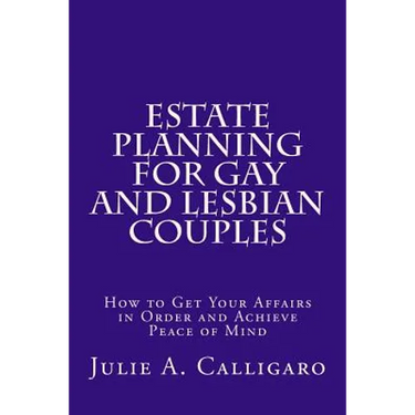 Estate Planning For Gay And Lesbian Couples: How to Get Your Affairs in Order and Achieve Peace of Mind