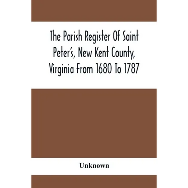 The Parish Register Of Saint Peter'S, New Kent County, Virginia From 1680 To 1787