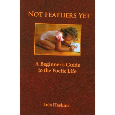Not Feathers Yet: A Beginner's Guide to the Poetic Life