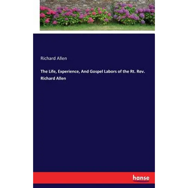 The Life, Experience, And Gospel Labors of the Rt. Rev. Richard Allen