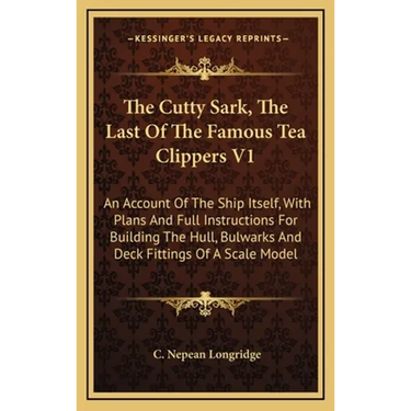 The Cutty Sark, The Last Of The Famous Tea Clippers V1: An Account Of The Ship Itself, With Plans And Full Instructions For Building The Hull, Bulwark