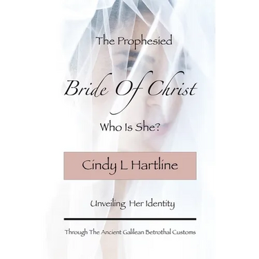 The Prophesied Bride Of Christ, Who Is She?: Unveiling Her Identity Through The Ancient Galilean Betrothal Customs